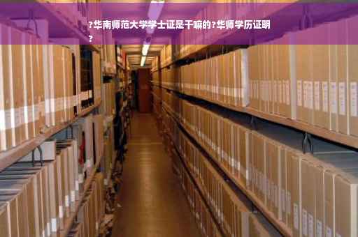 ?华南师范大学学士证是干嘛的?华师学历证明
?
