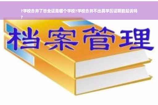 ?学校合并了毕业证是哪个学校?学校合并不出具学历证明能起诉吗
?