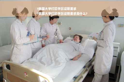 ?韩国大学打印学历证明要求
?韩国大学打印学历证明要求是什么?