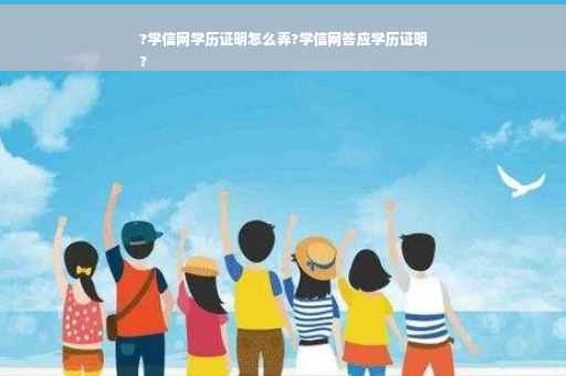 ?学信网学历证明怎么弄?学信网答应学历证明
?