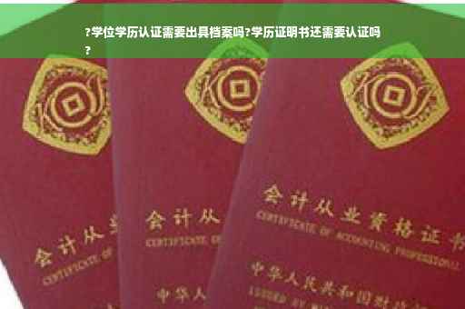 ?学位学历认证需要出具档案吗?学历证明书还需要认证吗
?