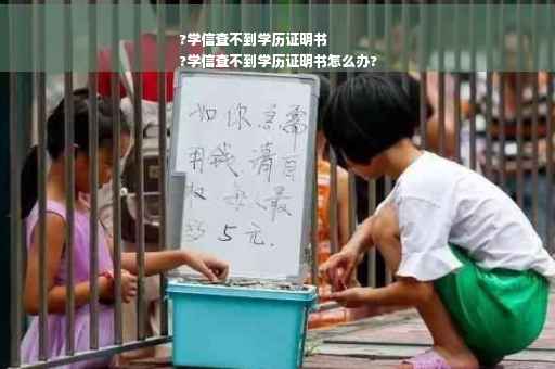 ?学信查不到学历证明书
?学信查不到学历证明书怎么办?
