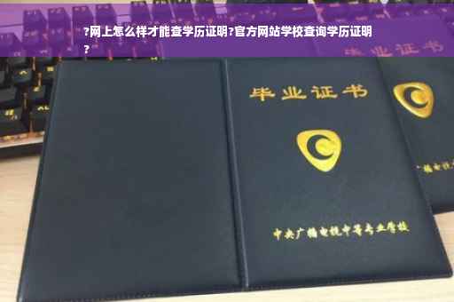 ?网上怎么样才能查学历证明?官方网站学校查询学历证明
?