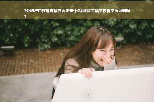 ?外地户口在麻城读书要走些什么程序?工读学校有学历证明吗
?