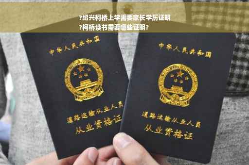 ?绍兴柯桥上学需要家长学历证明
?柯桥读书需要哪些证明?