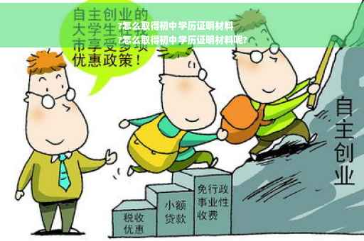 ?怎么取得初中学历证明材料
?怎么取得初中学历证明材料呢? ?怎么取得初中学历证明材料
?怎么取得初中学历证明材料呢?