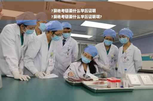 ?异地考研要什么学历证明
?异地考研要什么学历证明呢?