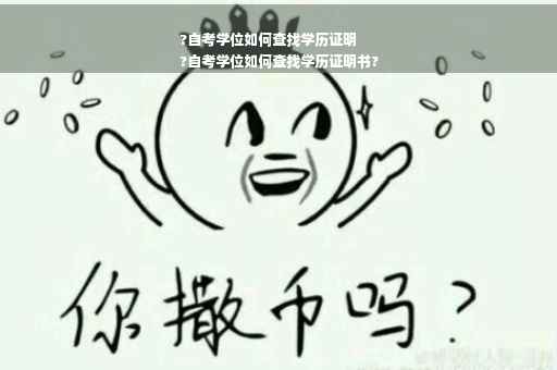 ?自考学位如何查找学历证明
?自考学位如何查找学历证明书?
