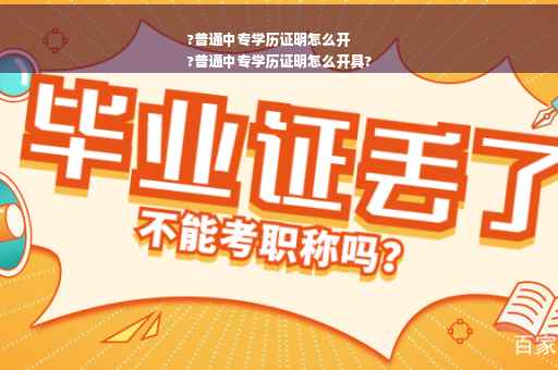 ?普通中专学历证明怎么开
?普通中专学历证明怎么开具?