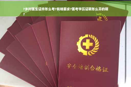 ?乡村医生证件怎么考?有啥要求?医考学历证明怎么开的啊
?