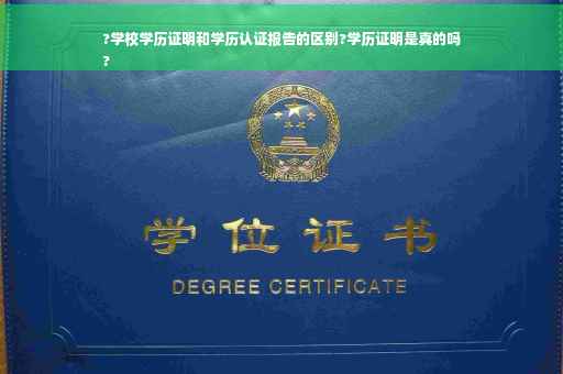 ?学校学历证明和学历认证报告的区别?学历证明是真的吗
?