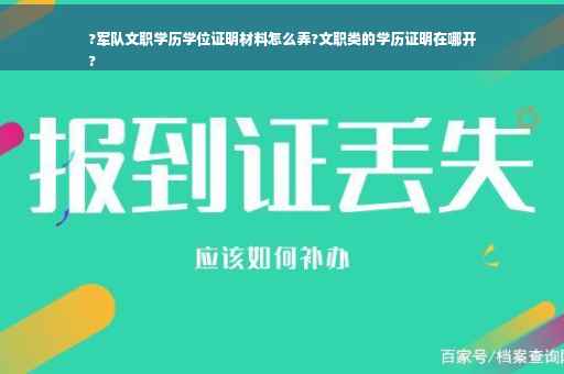 ?军队文职学历学位证明材料怎么弄?文职类的学历证明在哪开
?