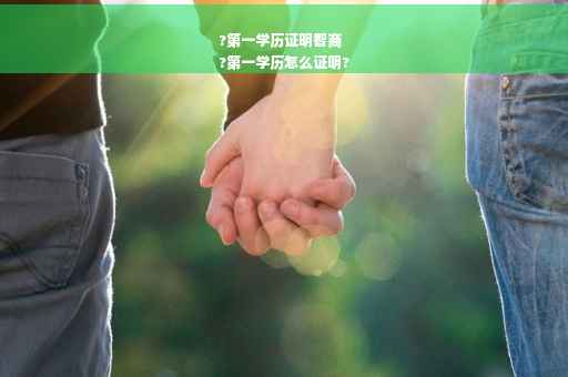 ?第一学历证明智商
?第一学历怎么证明?
