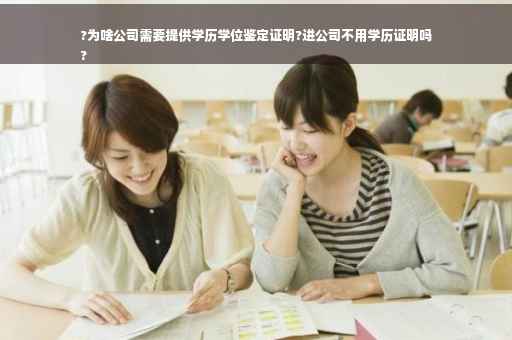 ?为啥公司需要提供学历学位鉴定证明?进公司不用学历证明吗
?