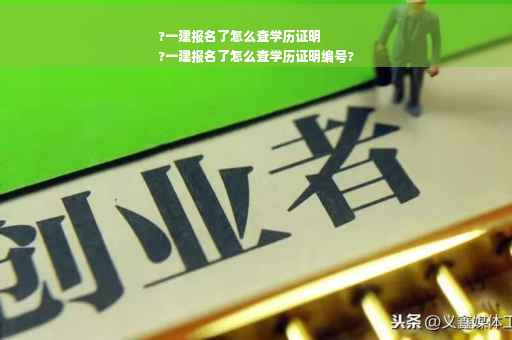 ?一建报名了怎么查学历证明
?一建报名了怎么查学历证明编号?