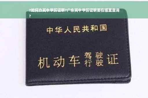?如何办高中学历证明?广东高中学历证明要在哪里查询
?