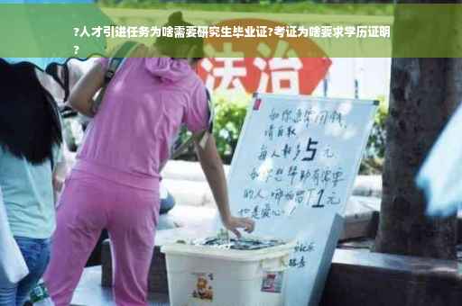 ?人才引进任务为啥需要研究生毕业证?考证为啥要求学历证明
?