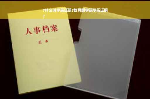 ?什么叫学籍证明?教育部学籍学历证明
?
