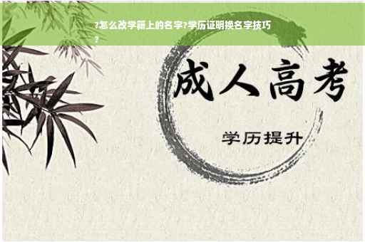 ?怎么改学籍上的名字?学历证明换名字技巧
?