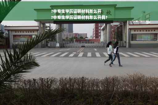 ?中专生学历证明材料怎么开
?中专生学历证明材料怎么开具?