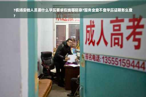 ?机场安检人员要什么学历要求在线等挺急?服务业查不查学历证明怎么查
?