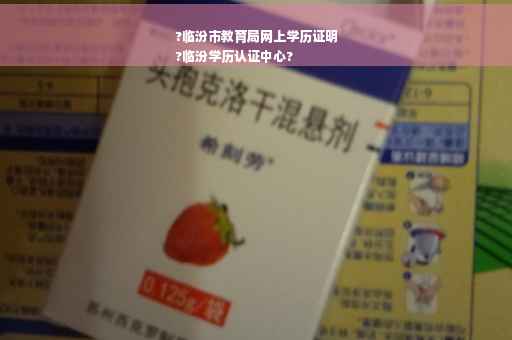 ?临汾市教育局网上学历证明
?临汾学历认证中心?