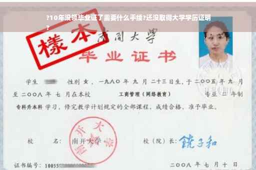 ?10年没领毕业证了需要什么手续?还没取得大学学历证明
?