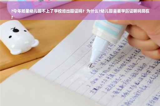 ?今年如果幼儿园不上了学校给出园证吗？为什么?幼儿园需要学历证明吗现在
?