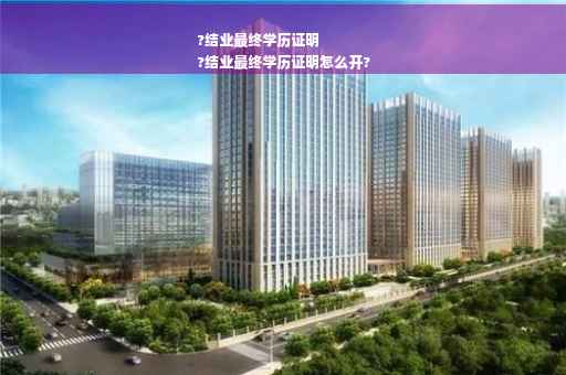 ?结业最终学历证明
?结业最终学历证明怎么开?