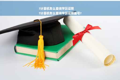 ?计算机怎么查询学历证明
?计算机怎么查询学历证明编号?