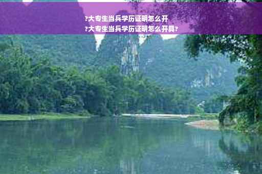 ?大专生当兵学历证明怎么开
?大专生当兵学历证明怎么开具?