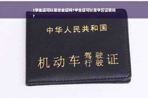 ?学生证可以是毕业证吗?学生证可以是学历证明吗
?