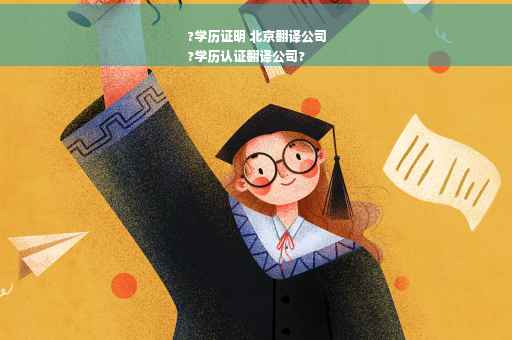 ?学历证明 北京翻译公司
?学历认证翻译公司?