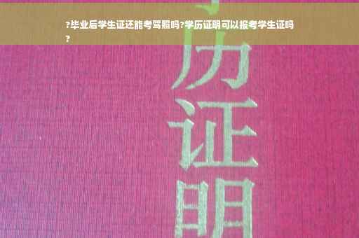 ?毕业后学生证还能考驾照吗?学历证明可以报考学生证吗
?