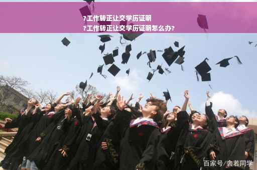 ?工作转正让交学历证明
?工作转正让交学历证明怎么办?