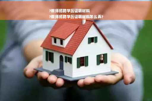 ?教师招聘学历证明材料
?教师招聘学历证明材料怎么弄?