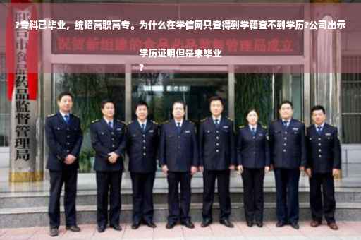 ?专科已毕业，统招高职高专。为什么在学信网只查得到学籍查不到学历?公司出示学历证明但是未毕业
?
