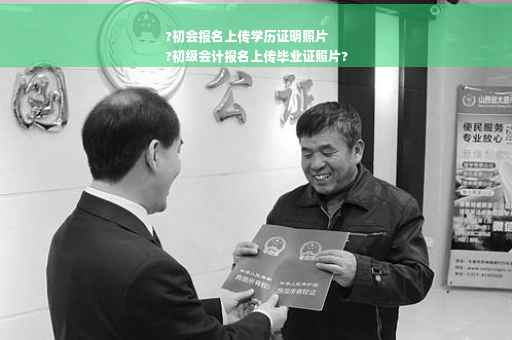?初会报名上传学历证明照片
?初级会计报名上传毕业证照片?