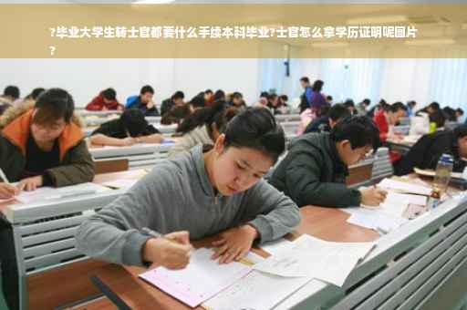 ?毕业大学生转士官都要什么手续本科毕业?士官怎么拿学历证明呢图片
?