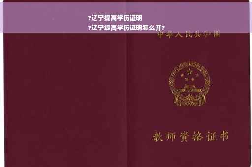 ?辽宁提高学历证明
?辽宁提高学历证明怎么开?
