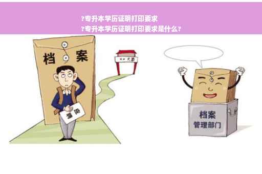 ?专升本学历证明打印要求
?专升本学历证明打印要求是什么?