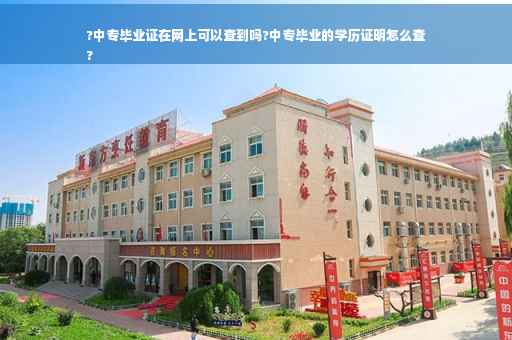 ?中专毕业证在网上可以查到吗?中专毕业的学历证明怎么查
?