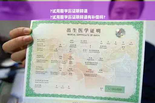 ?试用期学历证明辞退
?试用期学历证明辞退有补偿吗?