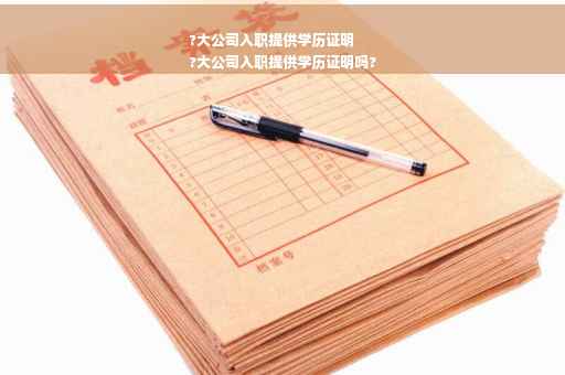 ?大公司入职提供学历证明
?大公司入职提供学历证明吗?