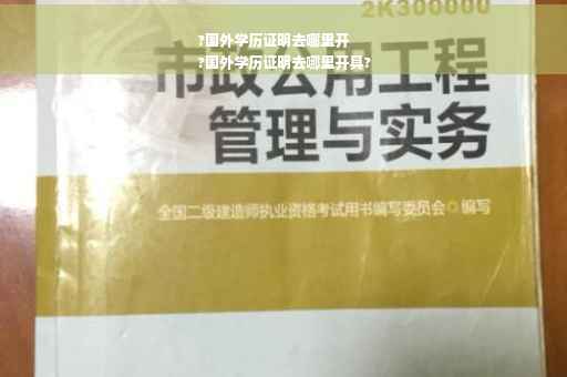 ?国外学历证明去哪里开
?国外学历证明去哪里开具?