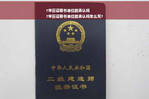 ?学历证明书单位能承认吗
?学历证明书单位能承认吗怎么写?