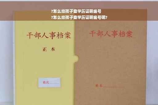 ?怎么给孩子查学历证明编号
?怎么给孩子查学历证明编号呢?