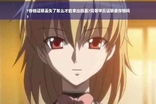 ?存档证明丢失了怎么才能拿出档案?同等学历证明要存档吗
?
