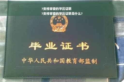 ?资格审查的学历证明
?资格审查的学历证明是什么?