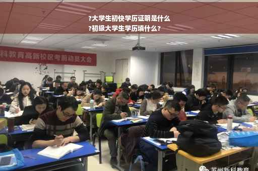?大学生初快学历证明是什么
?初级大学生学历填什么?